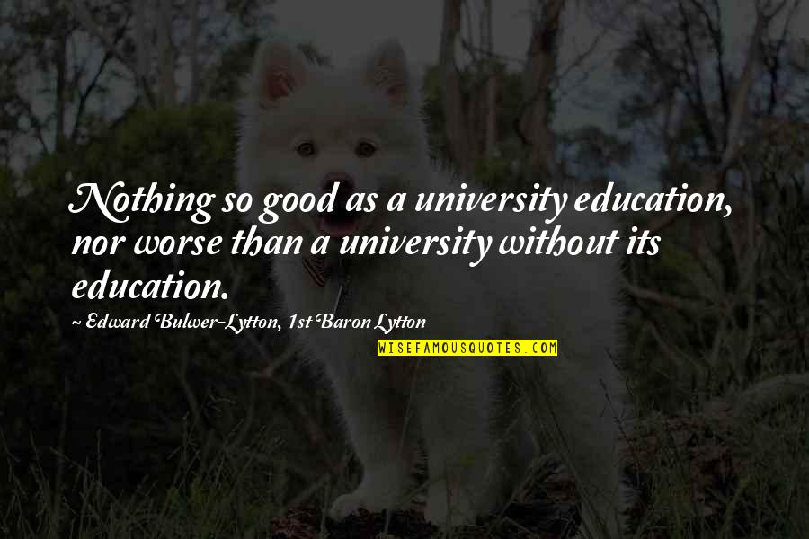 Keith Bellows Quotes By Edward Bulwer-Lytton, 1st Baron Lytton: Nothing so good as a university education, nor Keith Bellows Quotes By Edward Bulwer-Lytton, 1st Baron Lytton: Nothing so good as a university education, nor