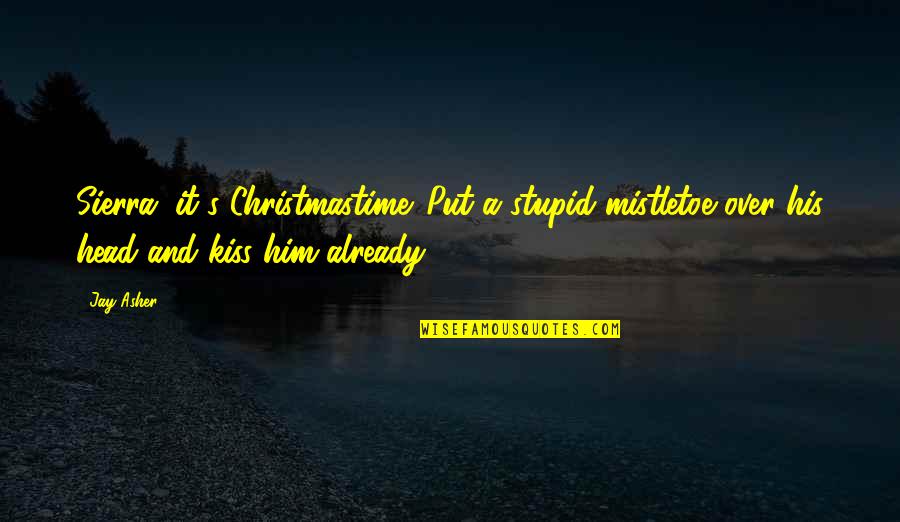 Keith Bellows Quotes By Jay Asher: Sierra, it's Christmastime. Put a stupid mistletoe over