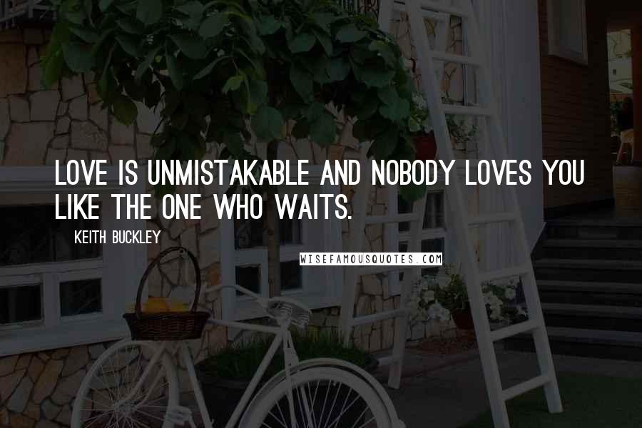 Keith Buckley quotes: Love is unmistakable and nobody loves you like the one who waits.