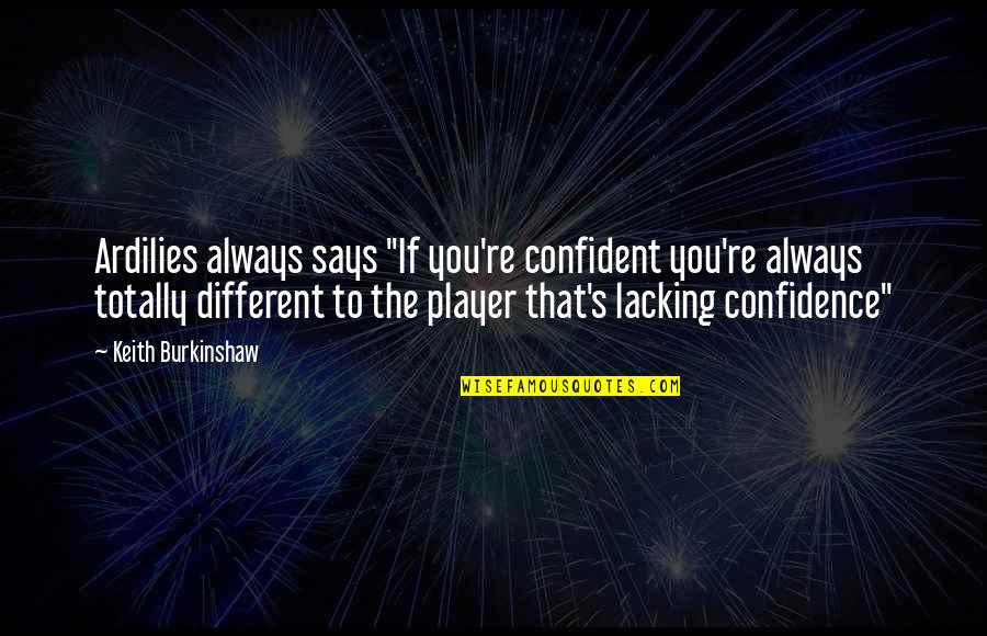 Keith Burkinshaw Quotes By Keith Burkinshaw: Ardilies always says "If you're confident you're always Keith Burkinshaw Quotes By Keith Burkinshaw: Ardilies always says "If you're confident you're always