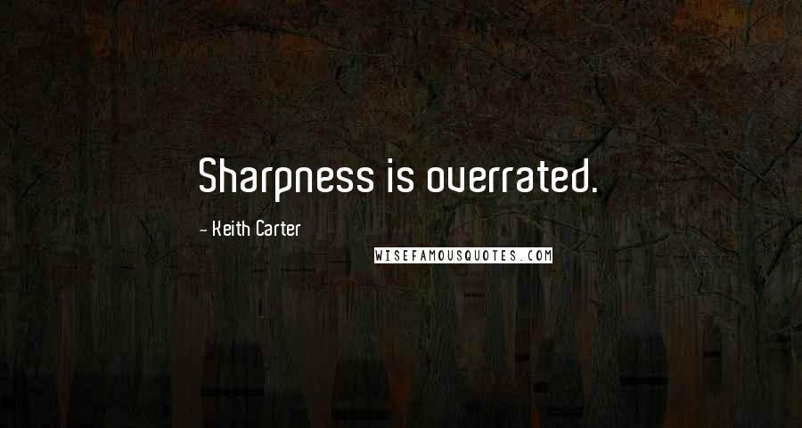 Keith Carter quotes: Sharpness is overrated.