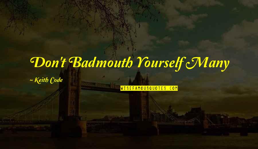 Keith Code Quotes By Keith Code: Don't Badmouth Yourself Many Keith Code Quotes By Keith Code: Don't Badmouth Yourself Many