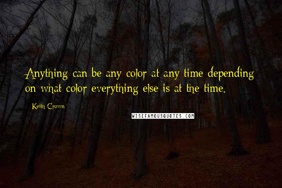 Keith Crown quotes: Anything can be any color at any time depending on what color everything else is at the time.