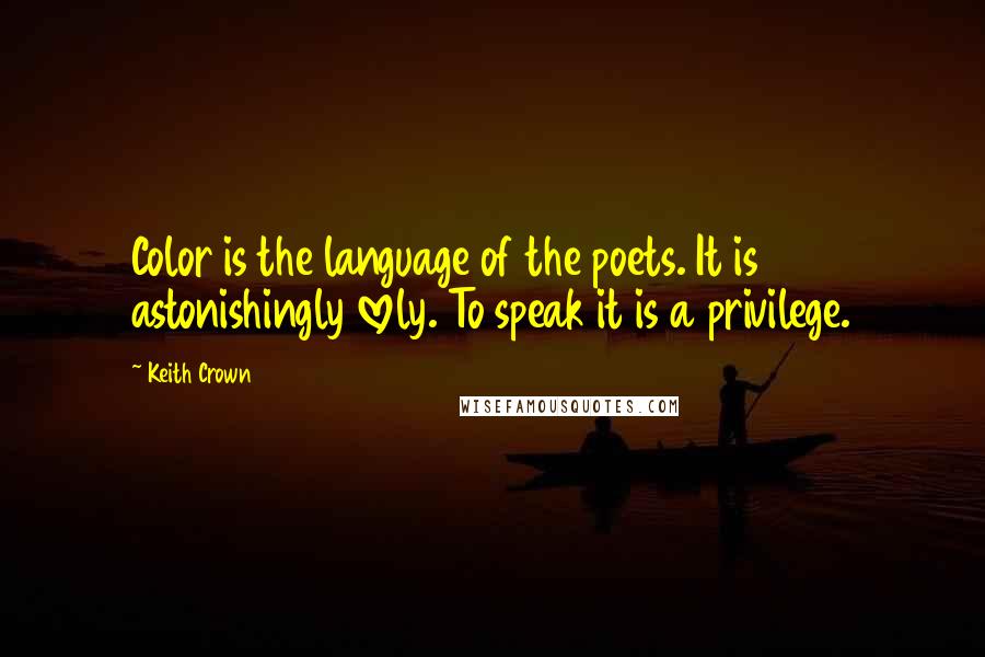 Keith Crown quotes: Color is the language of the poets. It is astonishingly lovely. To speak it is a privilege.