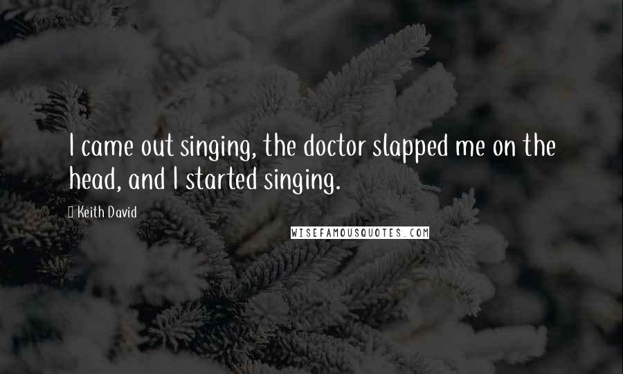 Keith David quotes: I came out singing, the doctor slapped me on the head, and I started singing.