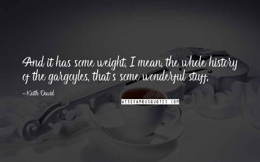 Keith David quotes: And it has some weight, I mean, the whole history of the gargoyles, that's some wonderful stuff.