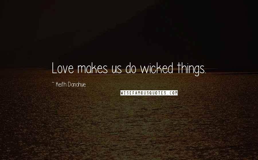 Keith Donohue quotes: Love makes us do wicked things.