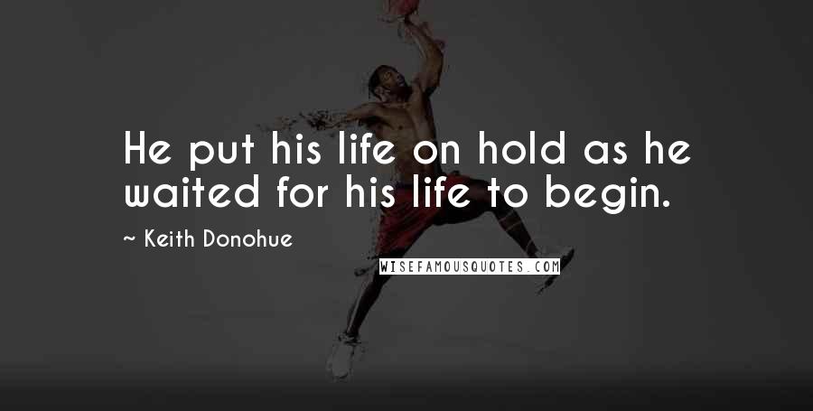 Keith Donohue quotes: He put his life on hold as he waited for his life to begin.