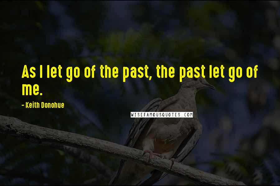 Keith Donohue quotes: As I let go of the past, the past let go of me.