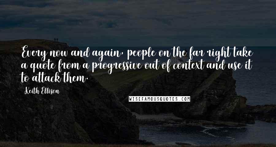 Keith Ellison quotes: Every now and again, people on the far right take a quote from a progressive out of context and use it to attack them.