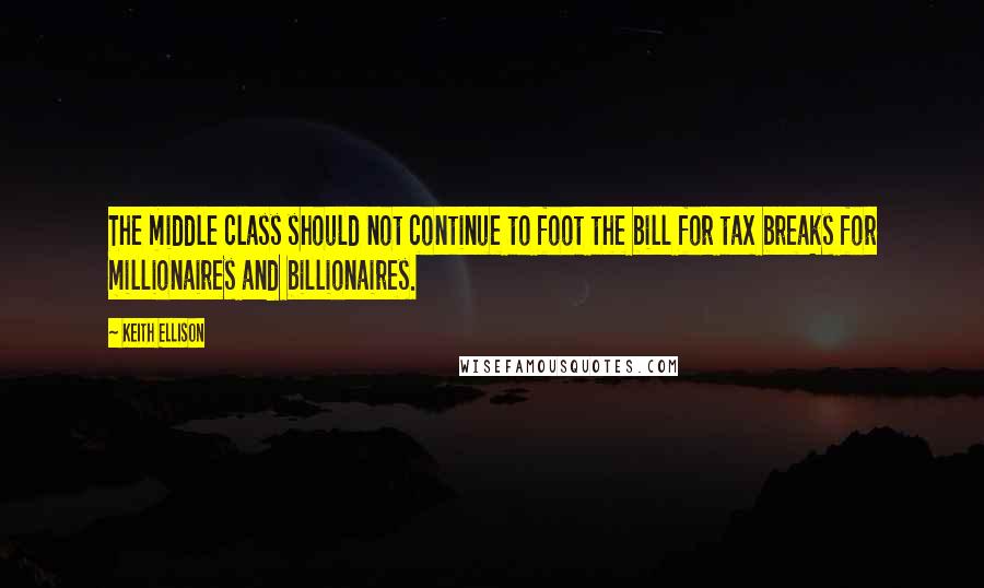 Keith Ellison quotes: The middle class should not continue to foot the bill for tax breaks for millionaires and billionaires. Keith Ellison quotes: The middle class should not continue to foot the bill for tax breaks for millionaires and billionaires.