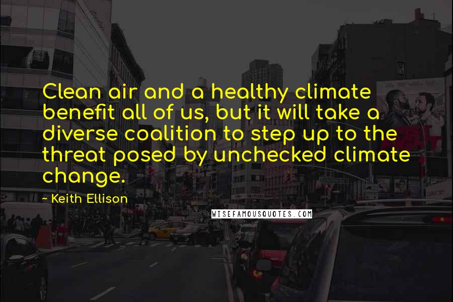 Keith Ellison quotes: Clean air and a healthy climate benefit all of us, but it will take a diverse coalition to step up to the threat posed by unchecked climate change.