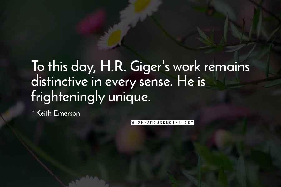 Keith Emerson quotes: To this day, H.R. Giger's work remains distinctive in every sense. He is frighteningly unique.