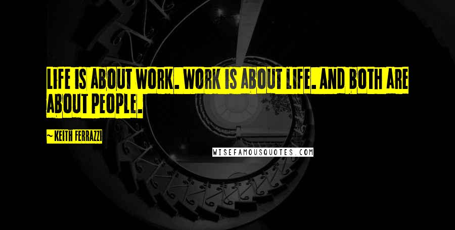 Keith Ferrazzi quotes: Life is about work. Work is about life. And both are about people.