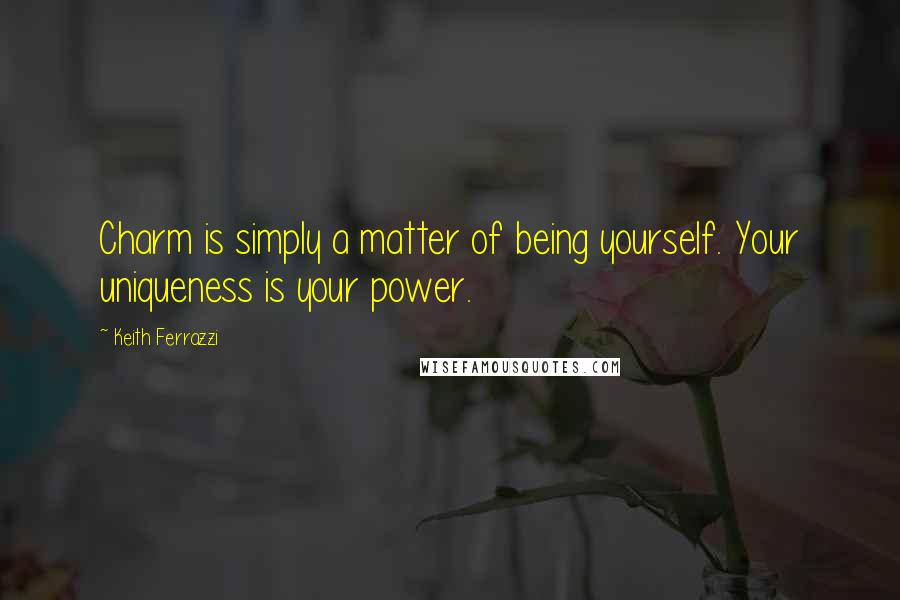 Keith Ferrazzi quotes: Charm is simply a matter of being yourself. Your uniqueness is your power.