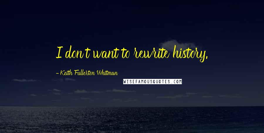 Keith Fullerton Whitman quotes: I don't want to rewrite history. Keith Fullerton Whitman quotes: I don't want to rewrite history.