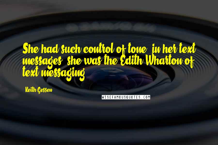 Keith Gessen quotes: She had such control of tone, in her text messages, she was the Edith Wharton of text messaging.