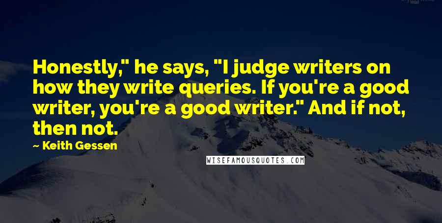 Keith Gessen quotes: Honestly," he says, "I judge writers on how they write queries. If you're a good writer, you're a good writer." And if not, then not.