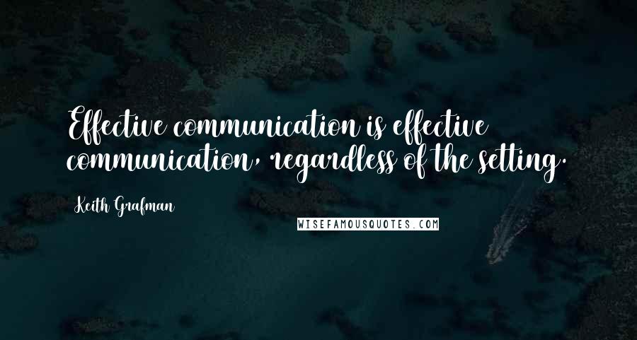 Keith Grafman quotes: Effective communication is effective communication, regardless of the setting.