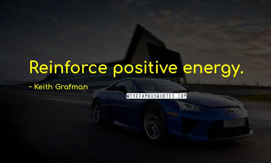 Keith Grafman quotes: Reinforce positive energy.