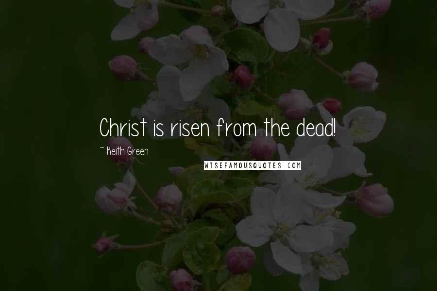 Keith Green quotes: Christ is risen from the dead!