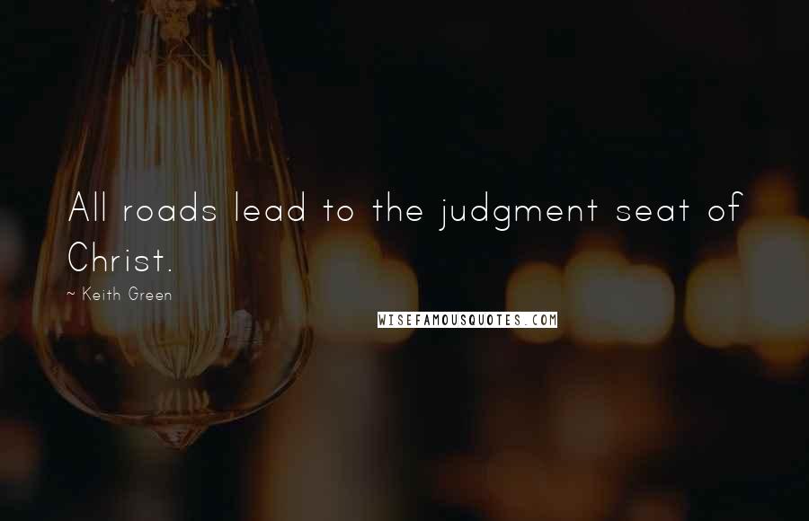 Keith Green quotes: All roads lead to the judgment seat of Christ.