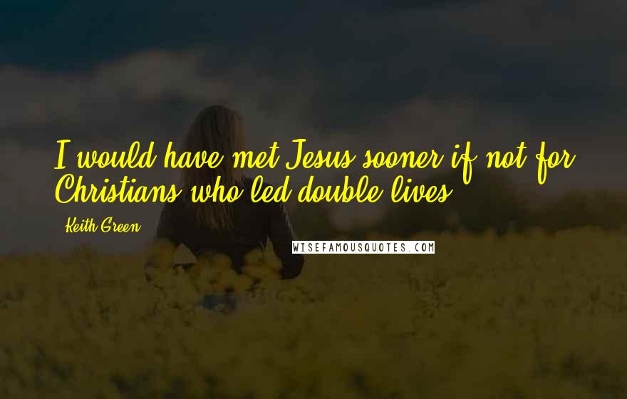 Keith Green quotes: I would have met Jesus sooner if not for Christians who led double lives.