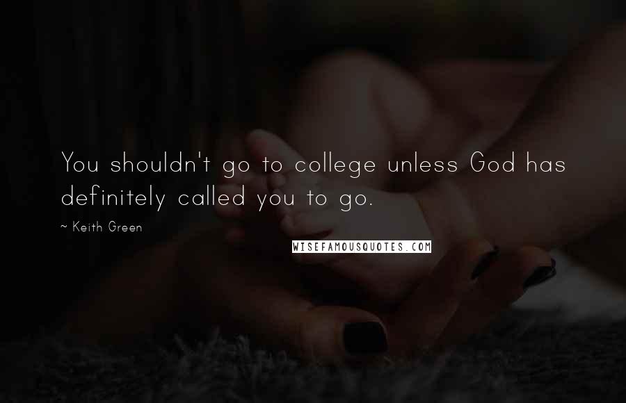 Keith Green quotes: You shouldn't go to college unless God has definitely called you to go.