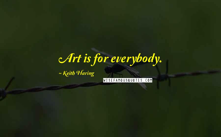 Keith Haring quotes: Art is for everybody.