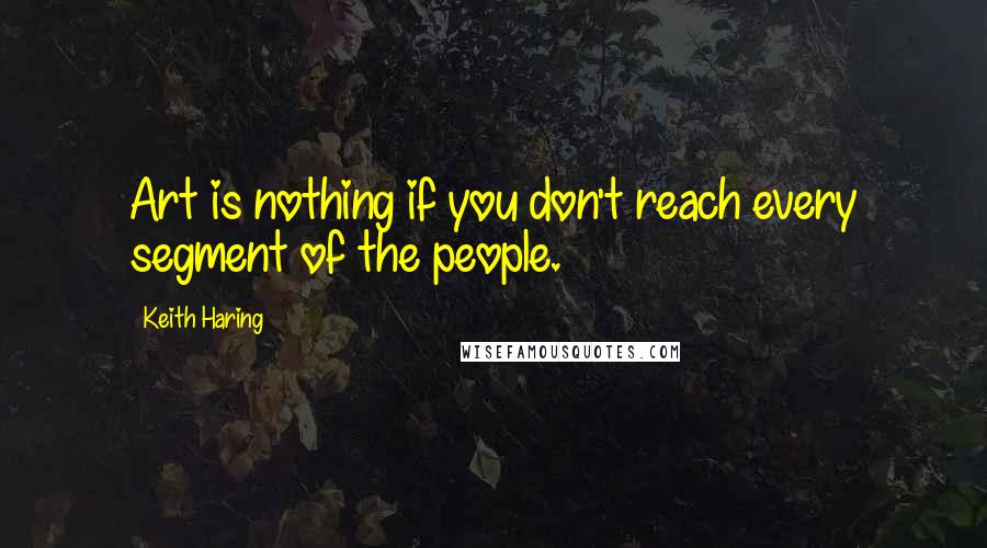 Keith Haring quotes: Art is nothing if you don't reach every segment of the people.