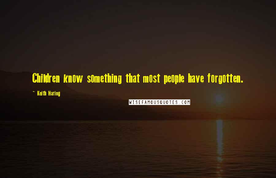 Keith Haring quotes: Children know something that most people have forgotten.