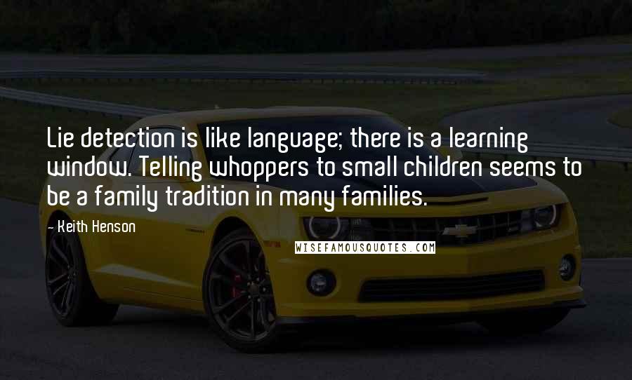 Keith Henson quotes: Lie detection is like language; there is a learning window. Telling whoppers to small children seems to be a family tradition in many families.