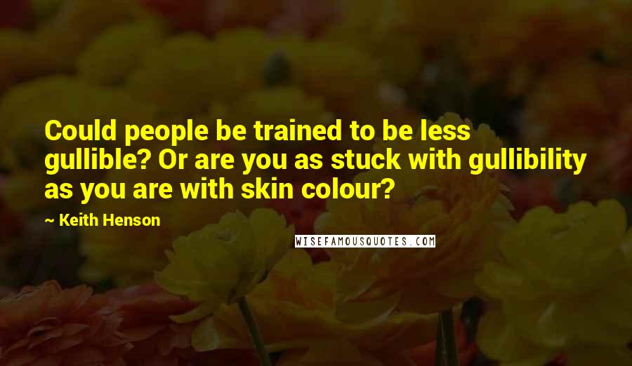 Keith Henson quotes: Could people be trained to be less gullible? Or are you as stuck with gullibility as you are with skin colour?