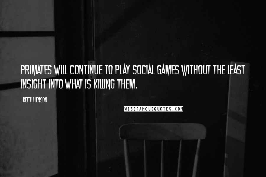 Keith Henson quotes: Primates will continue to play social games without the least insight into what is killing them.