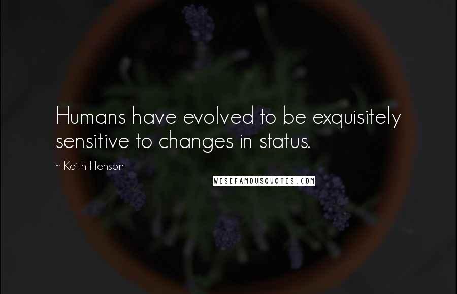 Keith Henson quotes: Humans have evolved to be exquisitely sensitive to changes in status.