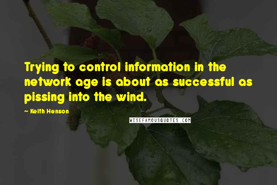 Keith Henson quotes: Trying to control information in the network age is about as successful as pissing into the wind.