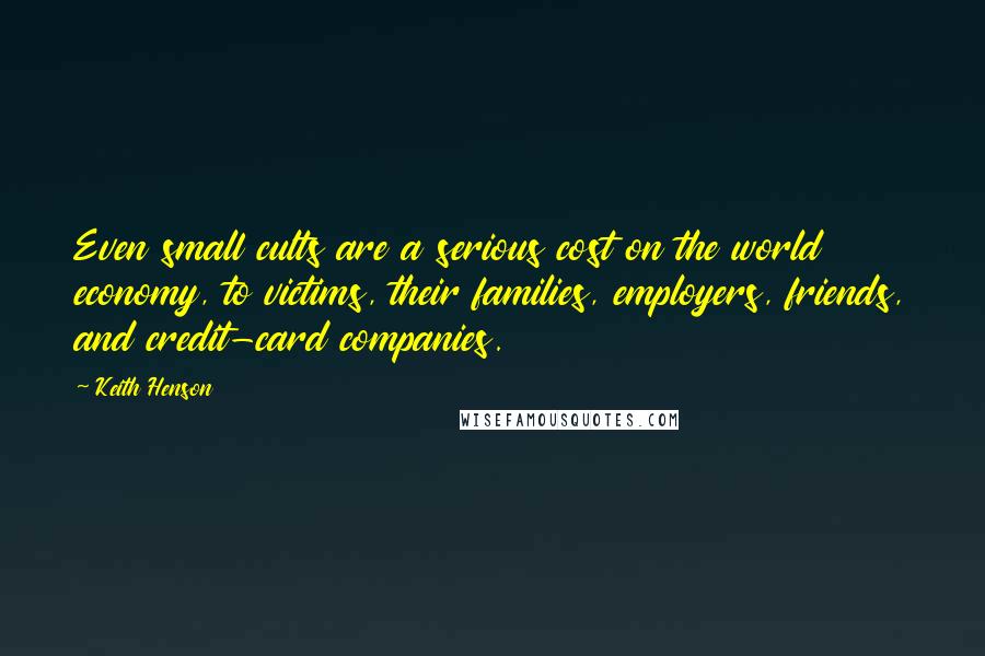 Keith Henson quotes: Even small cults are a serious cost on the world economy, to victims, their families, employers, friends, and credit-card companies.