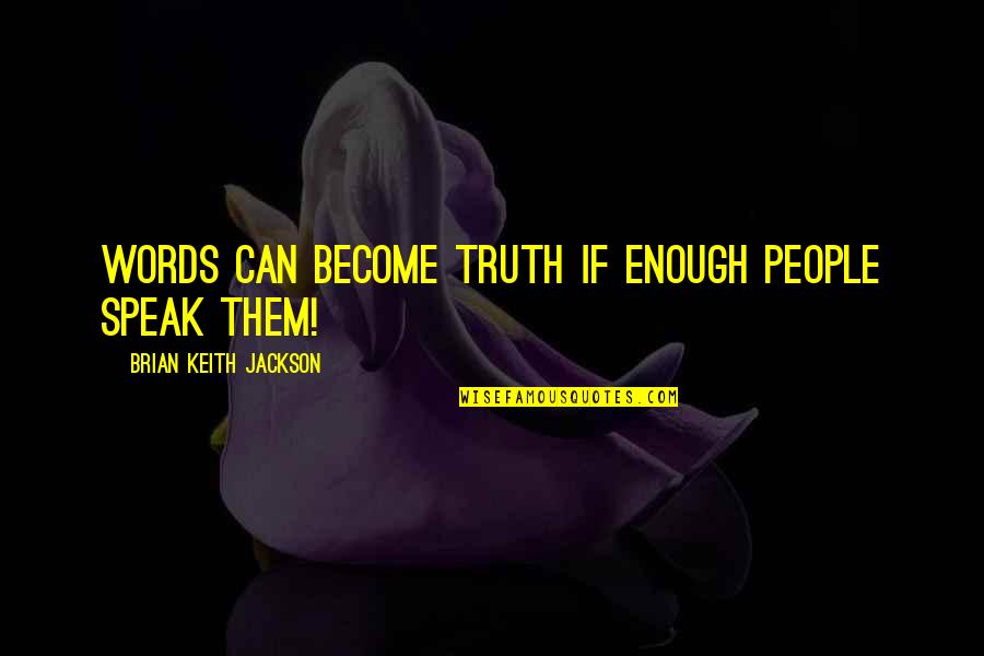 Keith Jackson Quotes By Brian Keith Jackson: words can become truth if enough people speak Keith Jackson Quotes By Brian Keith Jackson: words can become truth if enough people speak