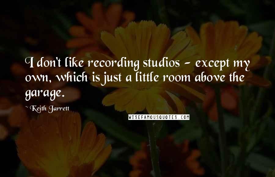 Keith Jarrett quotes: I don't like recording studios - except my own, which is just a little room above the garage.