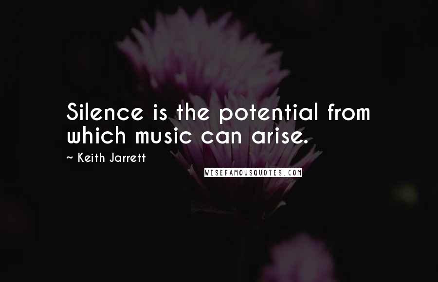 Keith Jarrett quotes: Silence is the potential from which music can arise.