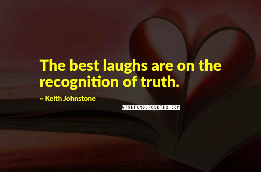 Keith Johnstone quotes: The best laughs are on the recognition of truth.