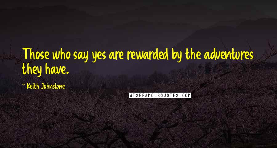 Keith Johnstone quotes: Those who say yes are rewarded by the adventures they have.