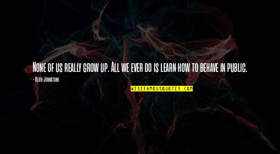 Keith Johnstone Quotes By Keith Johnstone: None of us really grow up. All we
