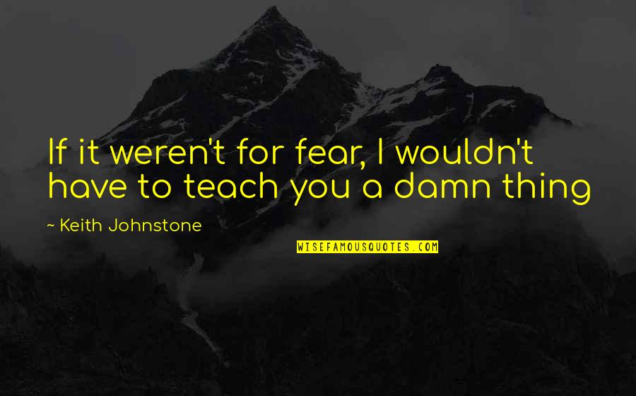 Keith Johnstone Quotes By Keith Johnstone: If it weren't for fear, I wouldn't have