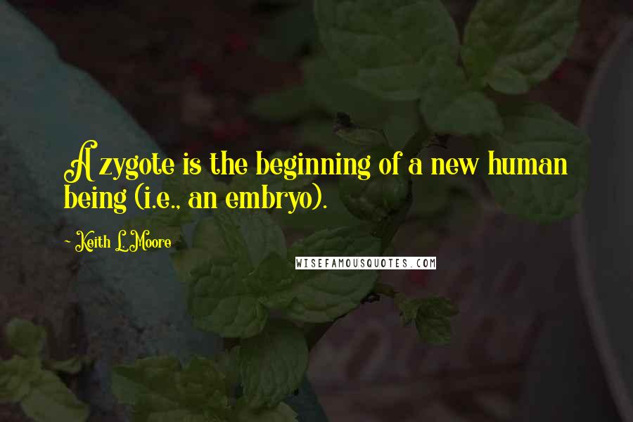 Keith L. Moore quotes: A zygote is the beginning of a new human being (i.e., an embryo).