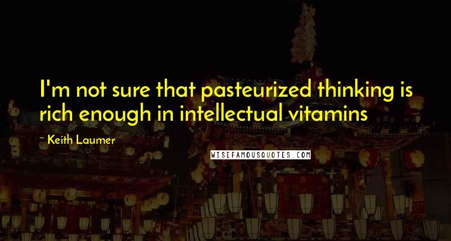 Keith Laumer quotes: I'm not sure that pasteurized thinking is rich enough in intellectual vitamins