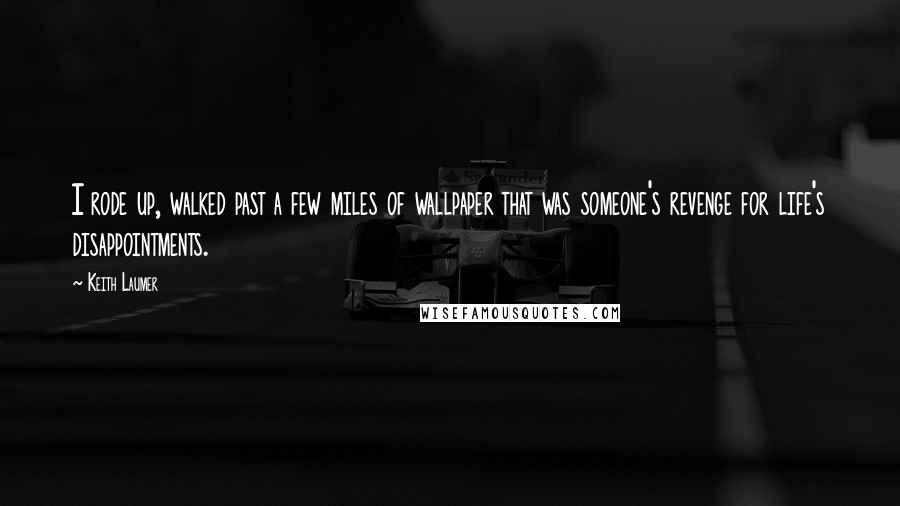 Keith Laumer quotes: I rode up, walked past a few miles of wallpaper that was someone's revenge for life's disappointments.