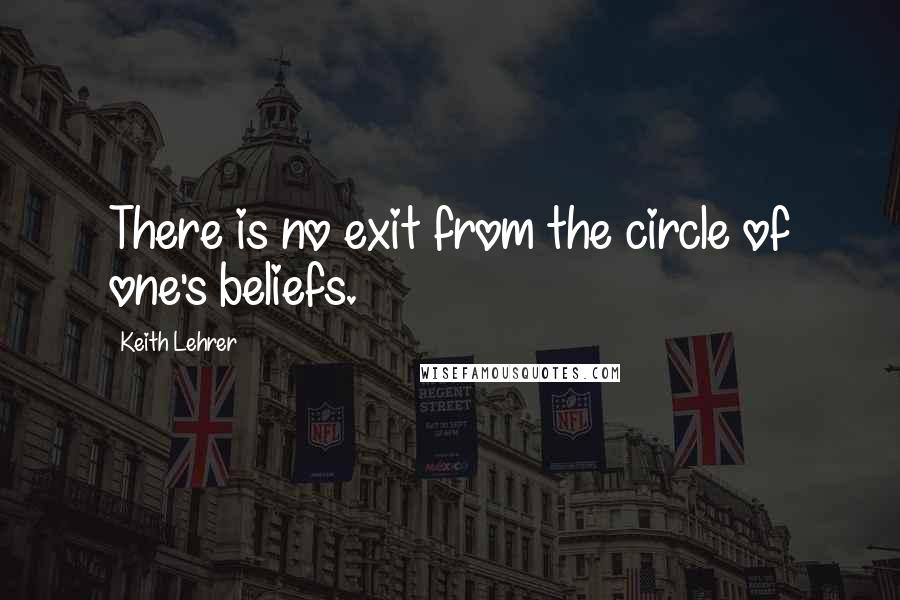 Keith Lehrer quotes: There is no exit from the circle of one's beliefs.