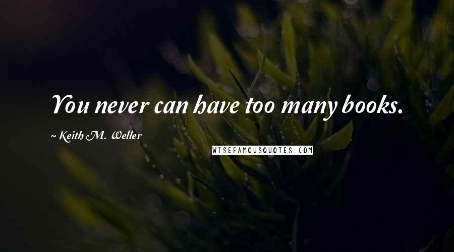 Keith M. Weller quotes: You never can have too many books.