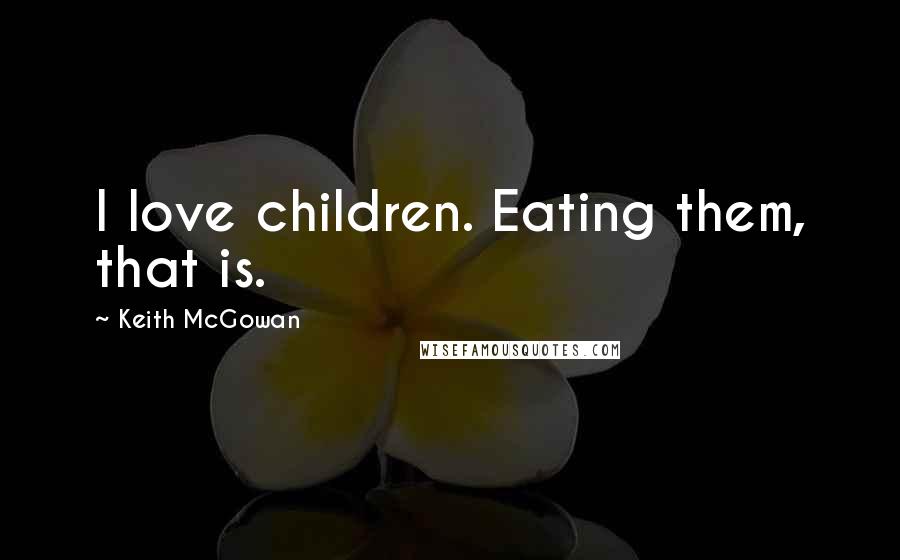 Keith McGowan quotes: I love children. Eating them, that is.